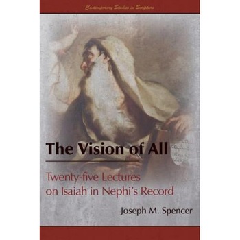 The Vision of All: Twenty-Five Lectures on Isaiah in Nephi's Record, Joseph M. Spencer (Author) The Vision of All: Twenty-Five Lectures on Isaiah in Nephi's Record, Joseph M. Spencer (Author)