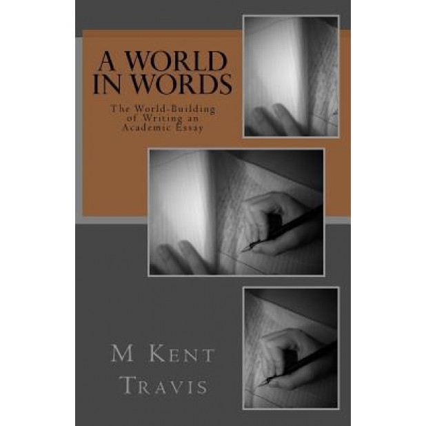A World in Words: The World-Building of Writing an Academic Essay, M. Kent Travis (Author)