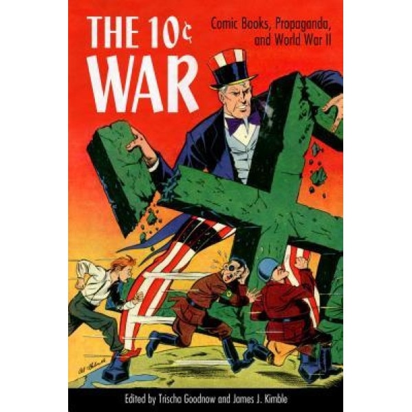 The 10 Cent War: Comic Books, Propaganda, and World War II, Trischa Goodnow (Editor)