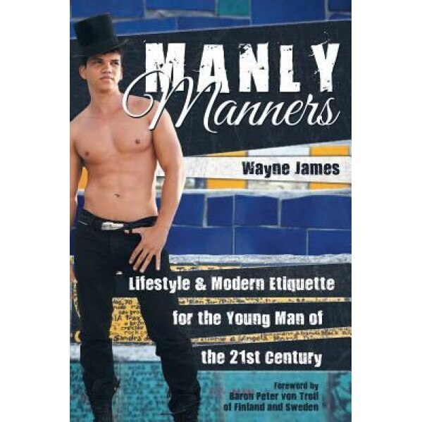 Manly Manners: Lifestyle & Modern Etiquette for the Young Man of the 21st Century, Wayne James (Author)