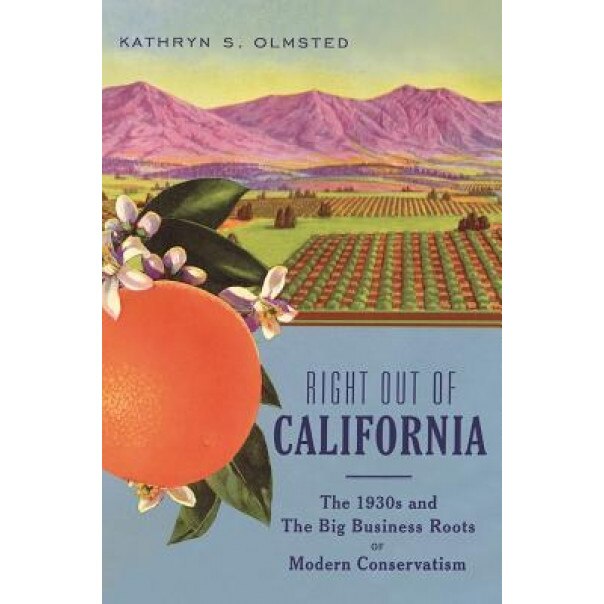 Right Out of California: The 1930s and the Big Business Roots of Modern Conservatism, Kathryn S. Olmsted (Author)