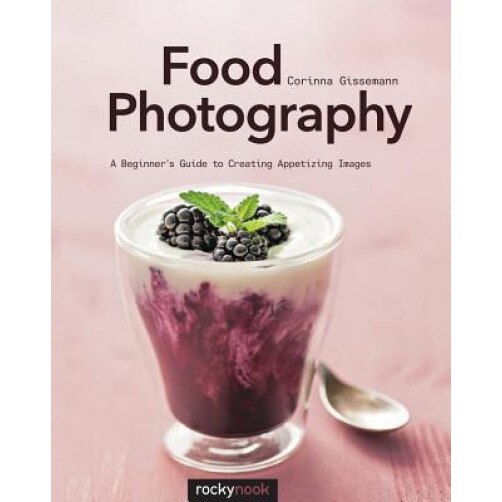 Food Photography: Abeginner Sguide to Creating Appetizing Images, Corinna Gissemann (Author)