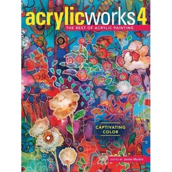 Acrylicworks 4: Captivating Color, Jamie Markle (Editor) Acrylicworks 4: Captivating Color, Jamie Markle (Editor)