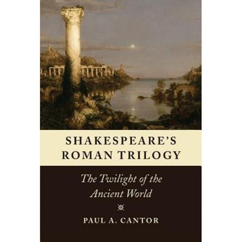 Shakespeare's Roman Trilogy: The Twilight of the Ancient World, Paul A. Cantor (Author) Shakespeare's Roman Trilogy: The Twilight of the Ancient World, Paul A. Cantor (Author)