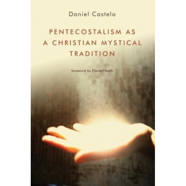 Pentecostalism as a Christian Mystical Tradition, Daniel Castelo (Author)