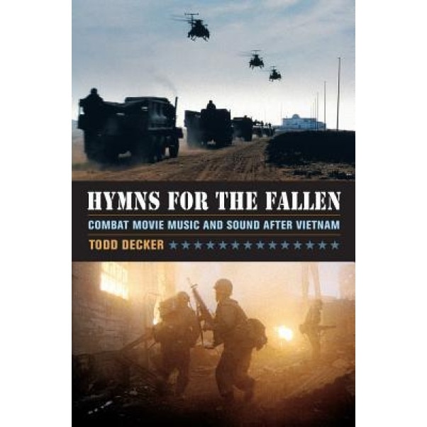 Hymns for the Fallen: Combat Movie Music and Sound After Vietnam, Todd Decker (Author)