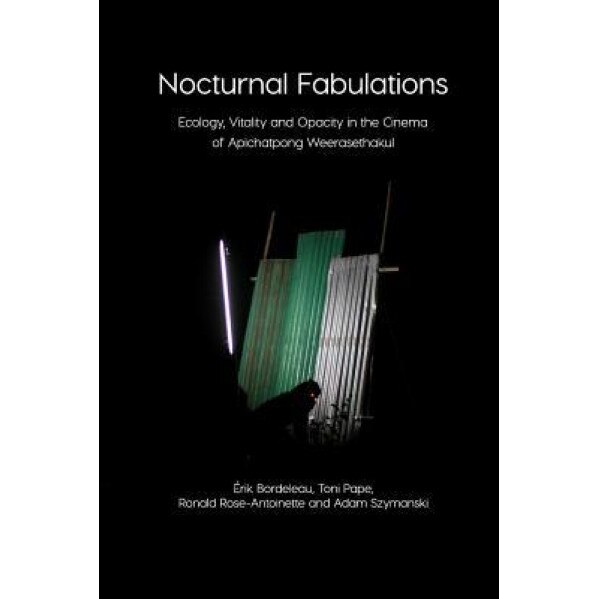 Nocturnal Fabulations: Ecology, Vitality and Opacity in the Cinema of Apichatpong Weerasethakul, Toni Pape Erik Bordeleau (Author)