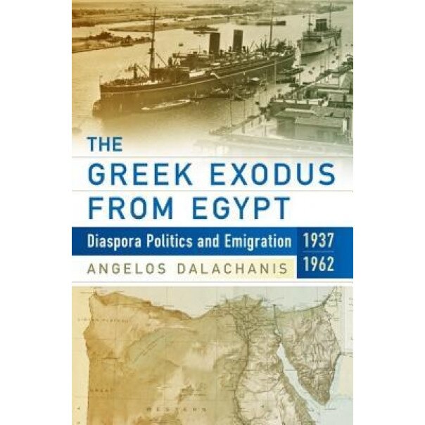 The Greek Exodus from Egypt: Diaspora Politics and Emigration, 1937-1962, Angelos Odalachanaes (Author)
