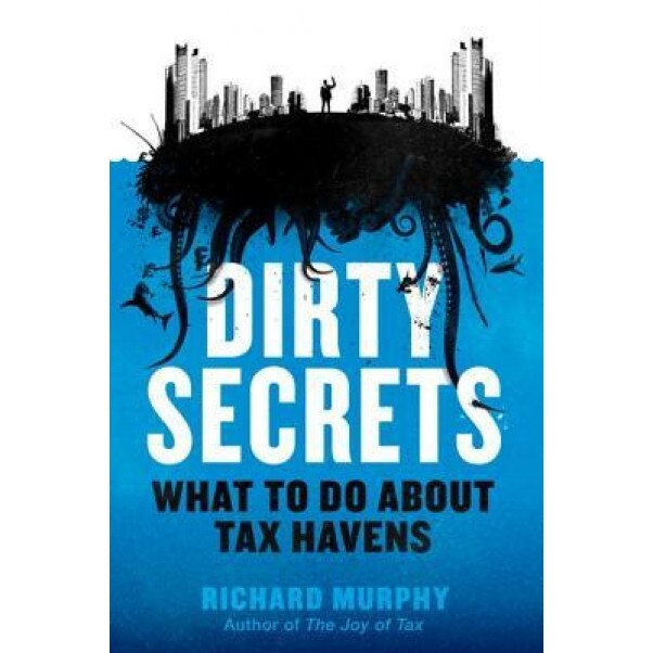 Dirty Secrets: How Tax Havens Destroy the Economy, Richard Murphy (Author)