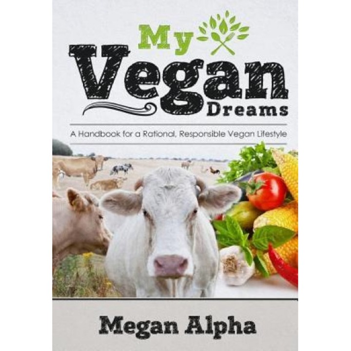 My Vegan Dreams: A Handbook for a Rational, Responsible Vegan Lifestyle, Megan Alpha (Author)