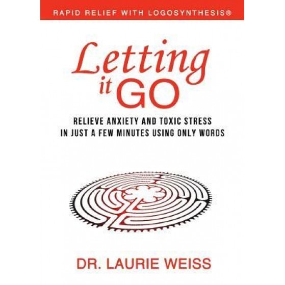 Letting It Go: Relieve Anxiety and Toxic Stress in Just a Few Minutes Using Only Words, Laurie Weiss (Author)