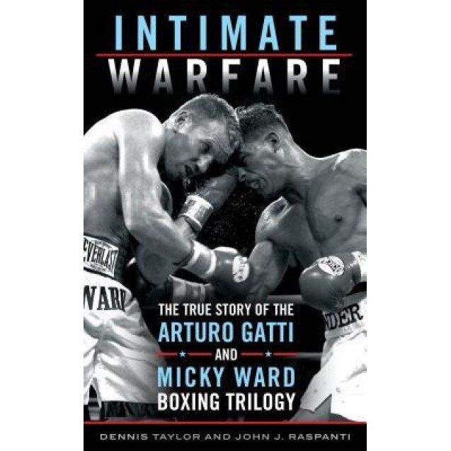Intimate Warfare: The True Story of the Arturo Gatti and Micky Ward Boxing Trilogy, Dennis Taylor (Author)