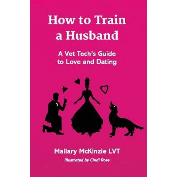 How to Train a Husband: A Vet Tech's Guide to Love and Marriage, Mallary McKinzie Lvt (Author)