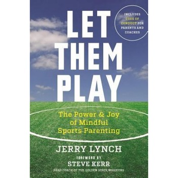 Let Them Play: The Mindful Way to Parent Kids for Fun and Success in Sports, Jerry Lynch (Author) Let Them Play: The Mindful Way to Parent Kids for Fun and Success in Sports, Jerry Lynch (Author)