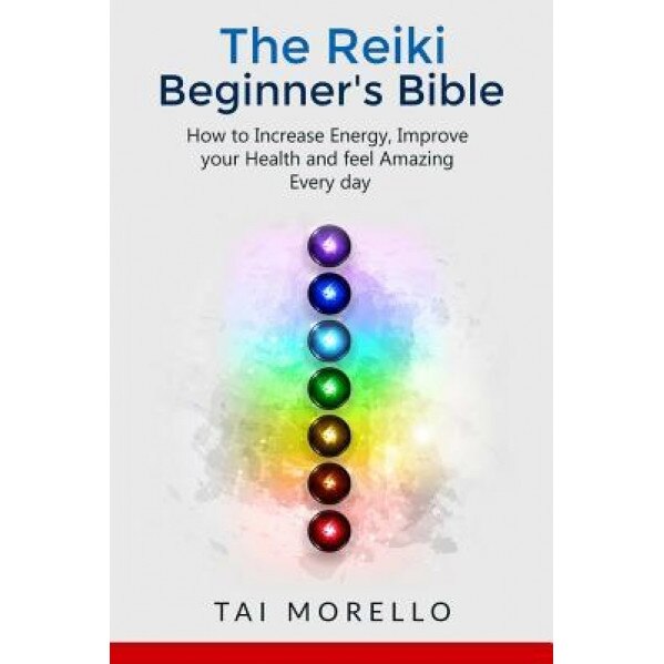 Reiki: The Reiki Beginner's Bible: How to Increase Energy, Improve Your Health and Feel Amazing Every Day, Tai Morello (Author)
