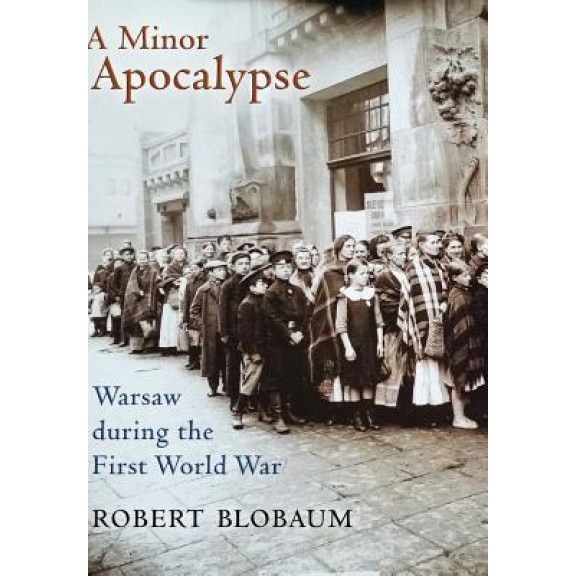 A Minor Apocalypse: Warsaw During the First World War, Robert Blobaum (Author)