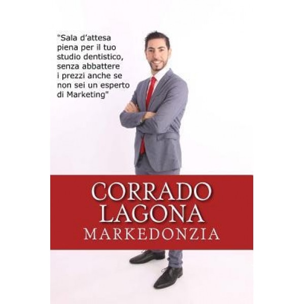 Markedonzia: Sala D'Attesa Piena Per Il Tuo Studio Dentistico, Senza Abbattere I Prezzi, Anche Se Non SEI Un Esperto Di Marketing - Corrado Lagona (Author)