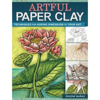 Artful Paper Clay: Techniques for Adding Dimension to Your Art, Rogene Manas (Author) Artful Paper Clay: Techniques for Adding Dimension to Your Art, Rogene Manas (Author)