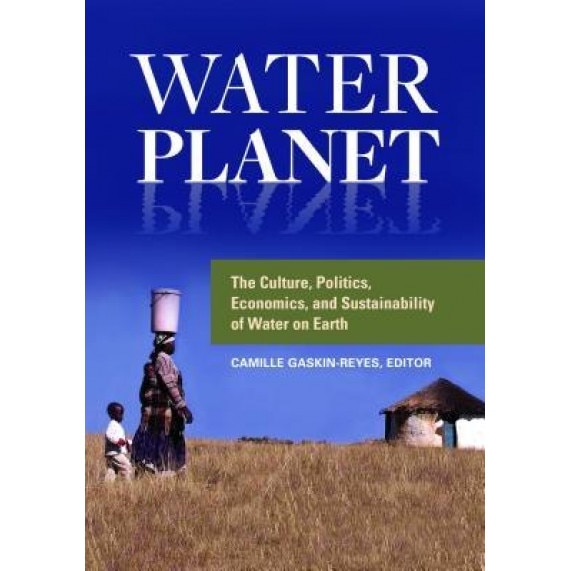 Water Planet: The Culture, Politics, Economics, and Sustainability of Water on Earth, Camille E. Gaskin-Reyes (Author)