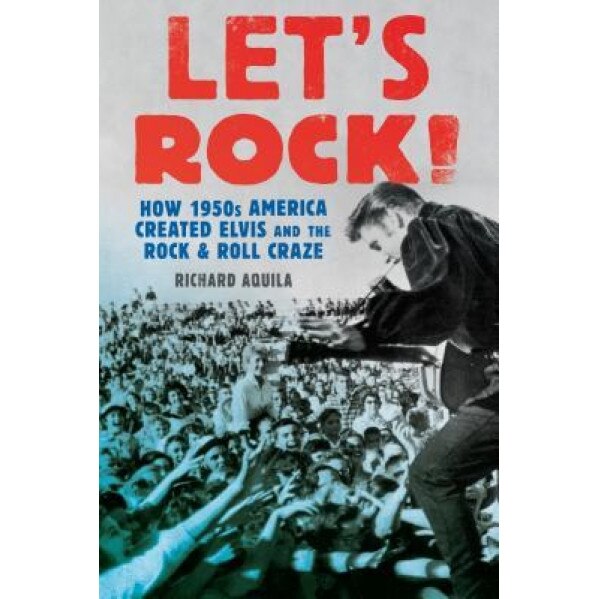 Let's Rock!: How 1950s America Created Elvis and the Rock and Roll Craze, Richard Aquila (Author)