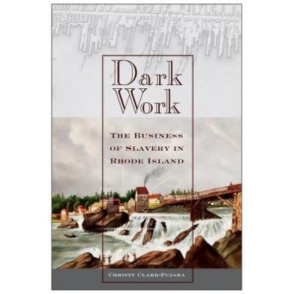 Dark Work: The Business of Slavery in Rhode Island, Christy Clark-Pujara (Author)