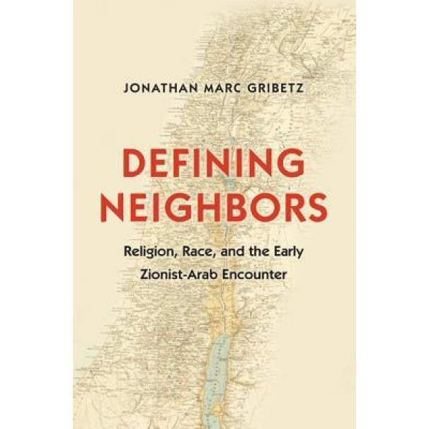Defining Neighbors: Religion, Race, and the Early Zionist-Arab Encounter, Jonathan Marc Gribetz (Author)