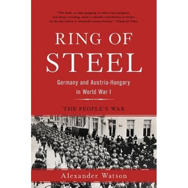 Ring of Steel: Germany and Austria-Hungary in World War I, Alexander Watson (Author)