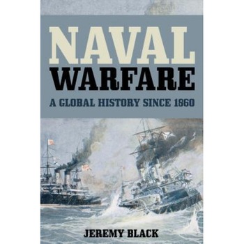 Naval Warfare: A Global History Since 1860, Jeremy Black (Author) Naval Warfare: A Global History Since 1860, Jeremy Black (Author)