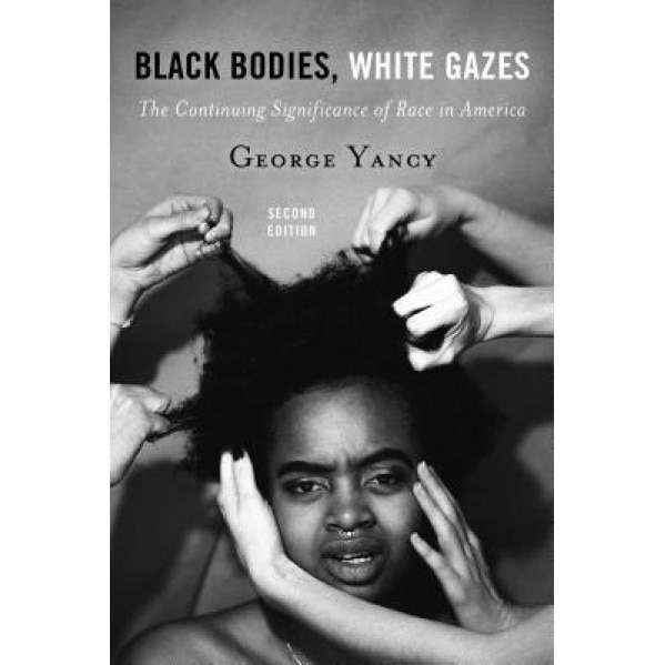 Black Bodies, White Gazes: The Continuing Significance of Race in America, George Yancy (Author)