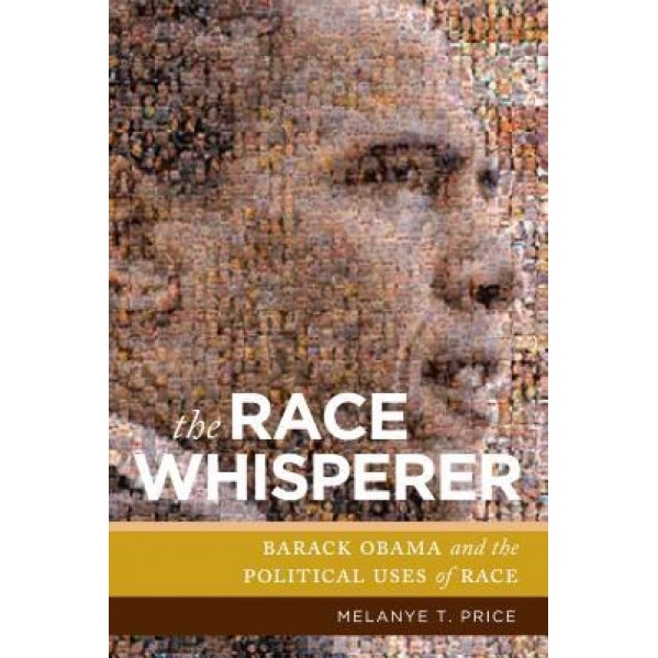 The Race Whisperer: Barack Obama and the Political Uses of Race, Melanye T. Price (Author)