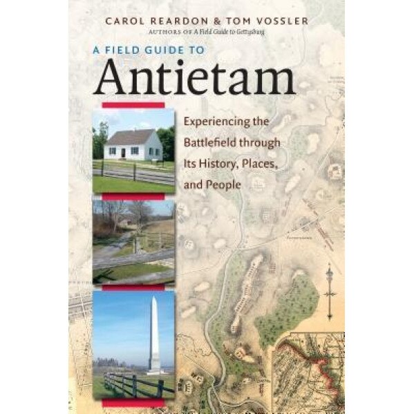 A Field Guide to Antietam: Experiencing the Battlefield Through Its History, Places, and People, Carol Reardon (Author)