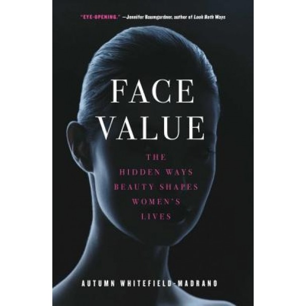 Face Value: The Hidden Ways Beauty Shapes Women's Lives, Autumn Whitefield-Madrano (Author)