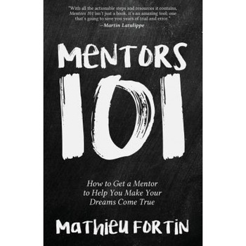 Mentors 101: How to Get a Mentor to Help You Make Your Dreams Come True, Mathieu Fortin (Author) Mentors 101: How to Get a Mentor to Help You Make Your Dreams Come True, Mathieu Fortin (Author)
