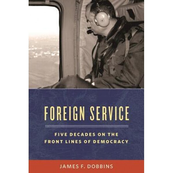 Foreign Service: Five Decades on the Frontlines of American Diplomacy, James Dobbins (Author)