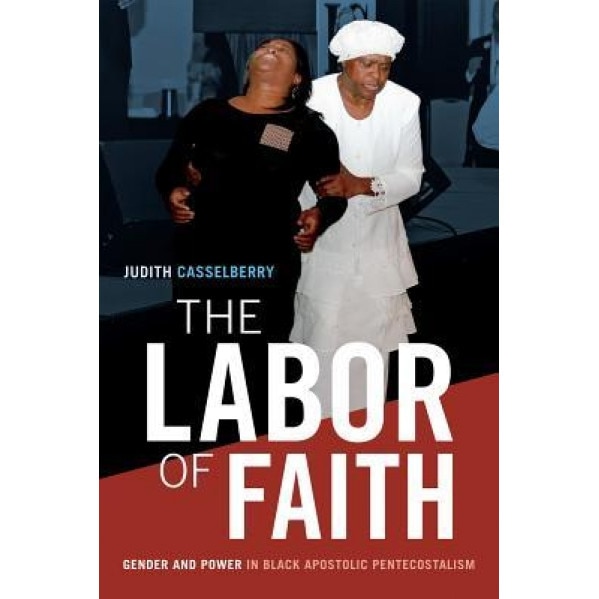 The Labor of Faith: Gender and Power in Black Apostolic Pentacostalism, Judith Casselberry (Author)