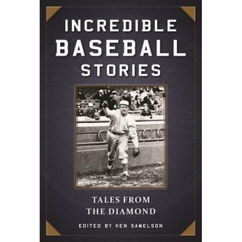 Incredible Baseball Stories: Amazing Tales from the Diamond, Ken Samelson (Editor) Incredible Baseball Stories: Amazing Tales from the Diamond, Ken Samelson (Editor)