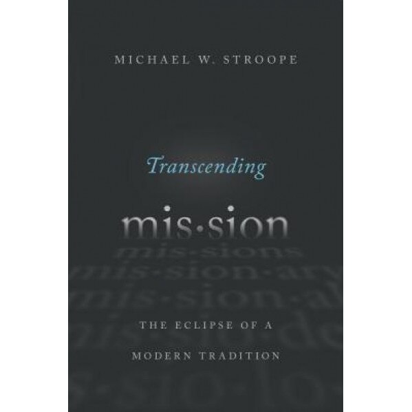 Transcending Mission: The Eclipse of a Modern Tradition, Michael W. Stroope (Author)