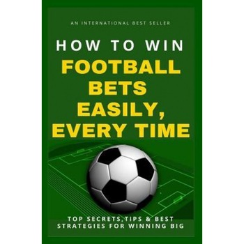 How to Win Football Bets Easily, Every Time: Top Secrets, Tips and Best Strategies for Winning Big, Betting Guru (Author) How to Win Football Bets Easily, Every Time: Top Secrets, Tips and Best Strategies for Winning Big, Betting Guru (Author)