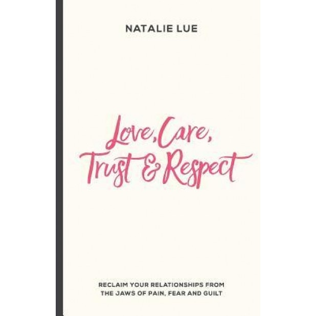 Love, Care, Trust and Respect: Reclaim Your Relationships from the Jaws of Pain, Fear and Guilt, Natalie Lue (Author)