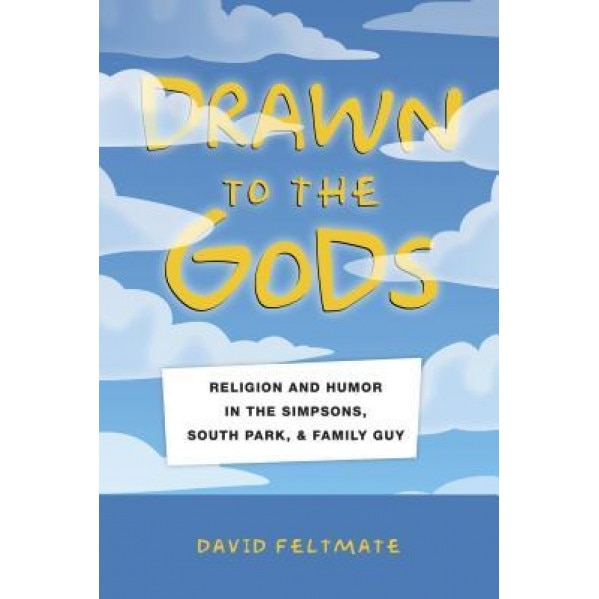 Drawn to the Gods: Religion and Humor in the Simpsons, South Park, and Family Guy, David Feltmate (Author)