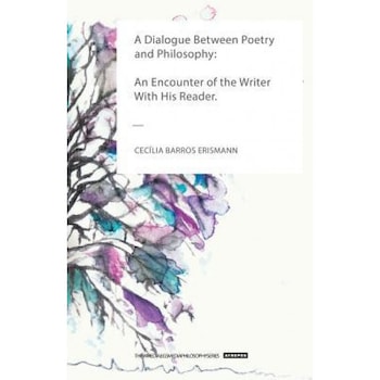A Dialogue Between Poetry and Philosophy: An Encounter of the Writer with His Reader, Cecilia Barros Erismann (Author) A Dialogue Between Poetry and Philosophy: An Encounter of the Writer with His Reader, Cecilia Barros Erismann (Author)