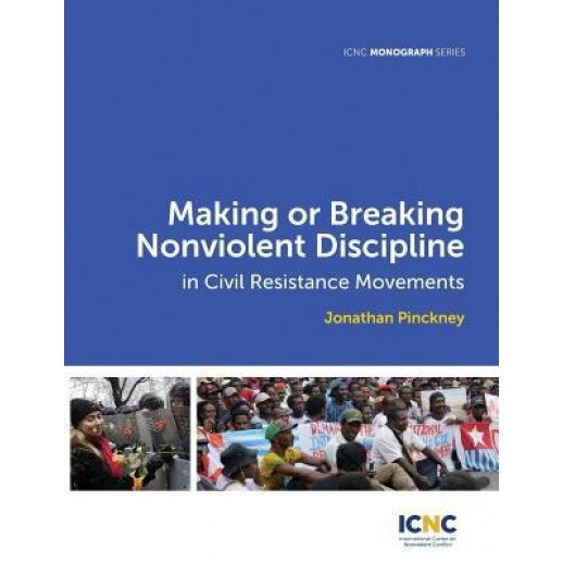Making or Breaking Nonviolent Discipline in Civil Resistance Movements, Jonathan Pinckney (Author)