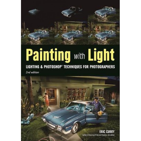 Painting with Light: Lighting & Photoshop Techniques for Photographers, 2nd Ed, Eric Curry (Photographer)
