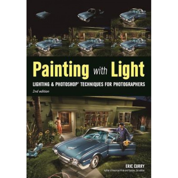 Painting with Light: Lighting & Photoshop Techniques for Photographers, 2nd Ed, Eric Curry (Photographer)