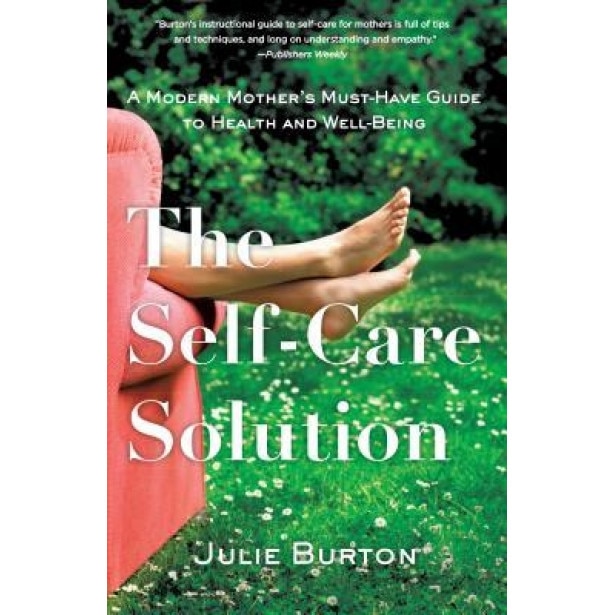The Self-Care Solution: A Modern Mother's Essential Guide to Health and Well-Being, Julie Burton (Author)