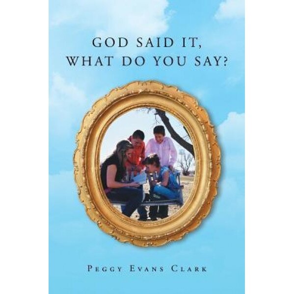 God Said It, What Do You Say?, Peggy Evans Clark (Author)