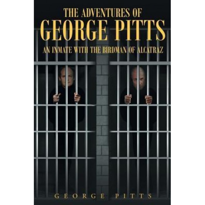 The Adventures of George Pitts: An Inmate with the Birdman of Alcatraz, George Pitts (Author)