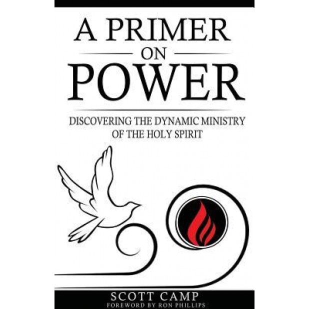 A Primer on Power: Discovering the Dynamic Ministry of the Holy Spirit, Scott Camp (Author)