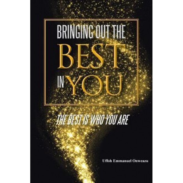 Bringing Out the Best in You: The Best Is Who You Are, Uffoh Emmanuel Onweazu (Author)