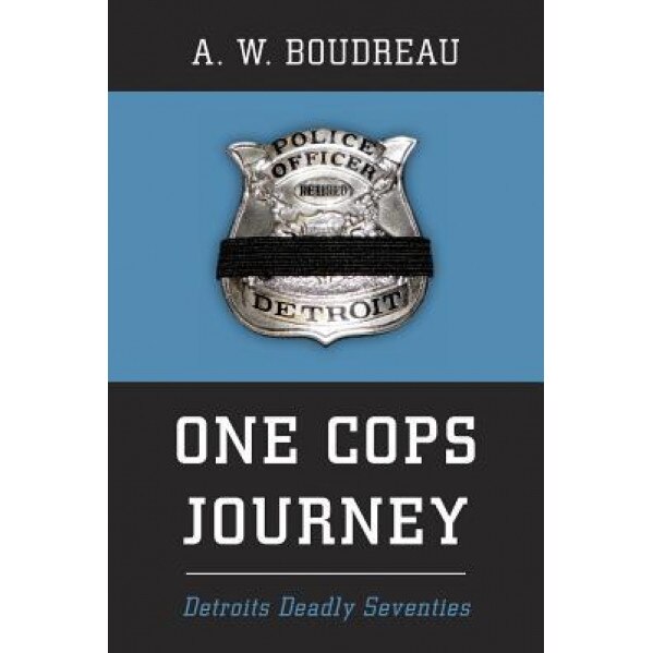 One Cops Journey: Detroits Deadly Seventies, A. W. Boudreau (Author)